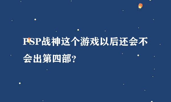 PSP战神这个游戏以后还会不会出第四部？