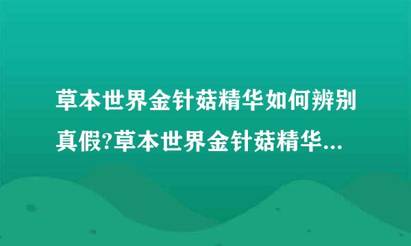 草本世界金针菇精华如何辨别真假?草本世界金针菇精华会反弹吗？