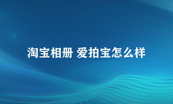 淘宝相册 爱拍宝怎么样