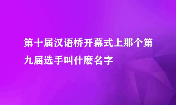 第十届汉语桥开幕式上那个第九届选手叫什麽名字