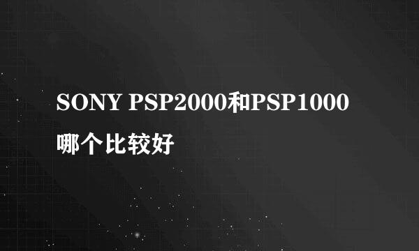 SONY PSP2000和PSP1000哪个比较好