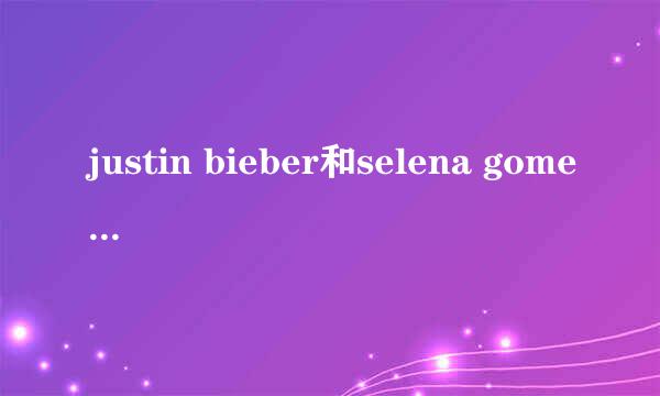 justin bieber和selena gomez分手后,justin还爱selena吗