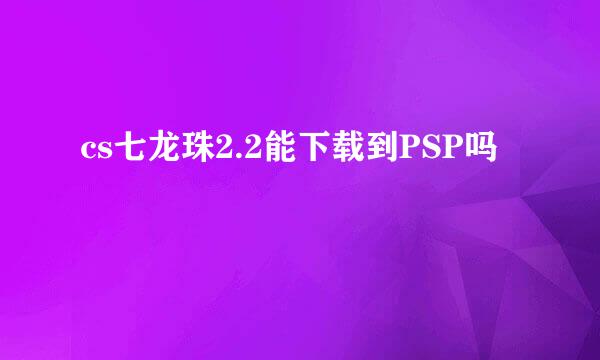 cs七龙珠2.2能下载到PSP吗