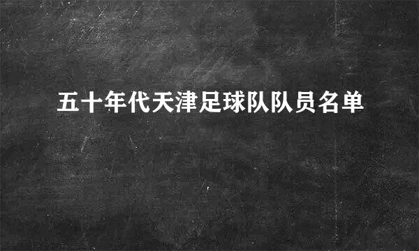 五十年代天津足球队队员名单