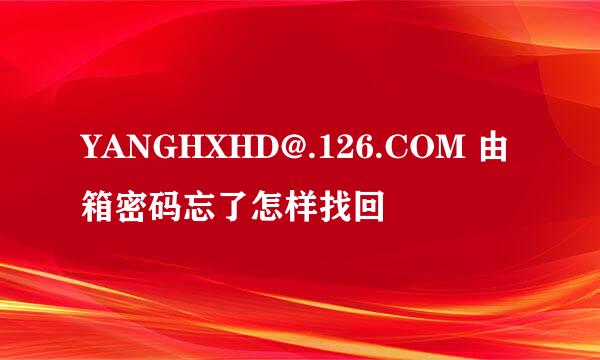 YANGHXHD@.126.COM 由箱密码忘了怎样找回