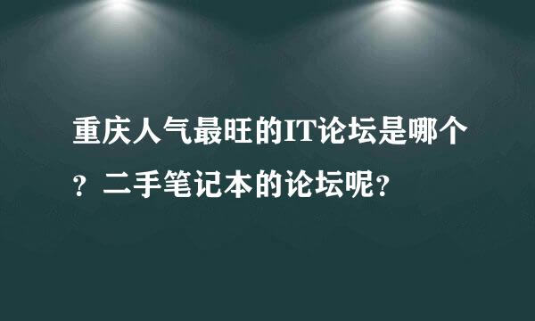 重庆人气最旺的IT论坛是哪个？二手笔记本的论坛呢？