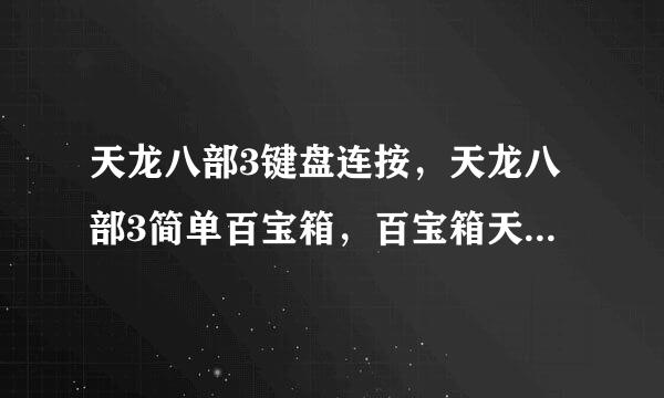 天龙八部3键盘连按，天龙八部3简单百宝箱，百宝箱天龙八部3按键精灵，免费版求下载