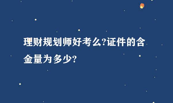 理财规划师好考么?证件的含金量为多少?