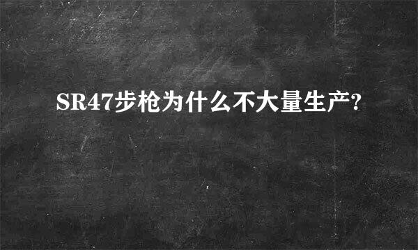 SR47步枪为什么不大量生产?