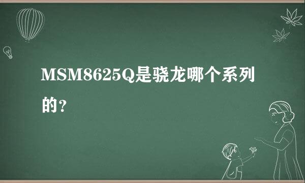 MSM8625Q是骁龙哪个系列的？