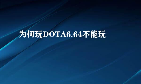 为何玩DOTA6.64不能玩