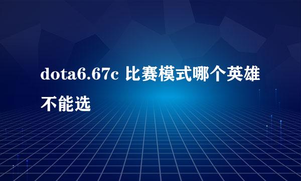 dota6.67c 比赛模式哪个英雄不能选