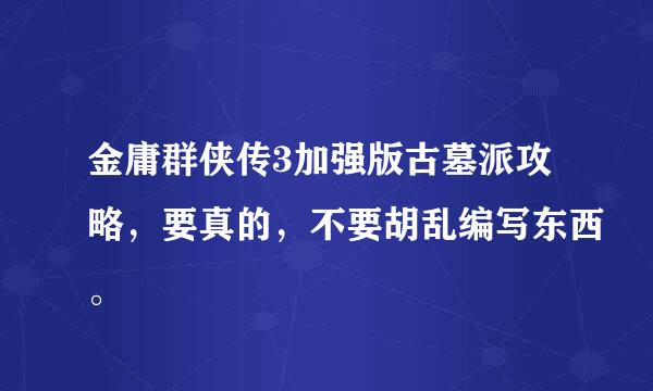 金庸群侠传3加强版古墓派攻略，要真的，不要胡乱编写东西。