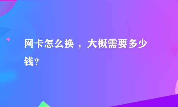 网卡怎么换 ，大概需要多少钱？