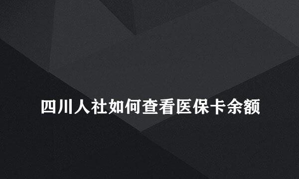 
四川人社如何查看医保卡余额
