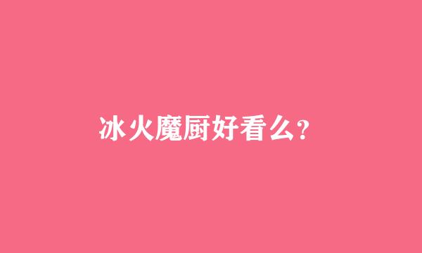 冰火魔厨好看么？