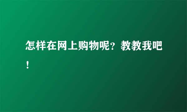 怎样在网上购物呢？教教我吧！