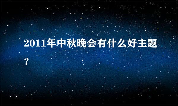 2011年中秋晚会有什么好主题？