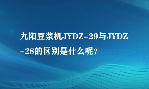 九阳豆浆机JYDZ-29与JYDZ-28的区别是什么呢？