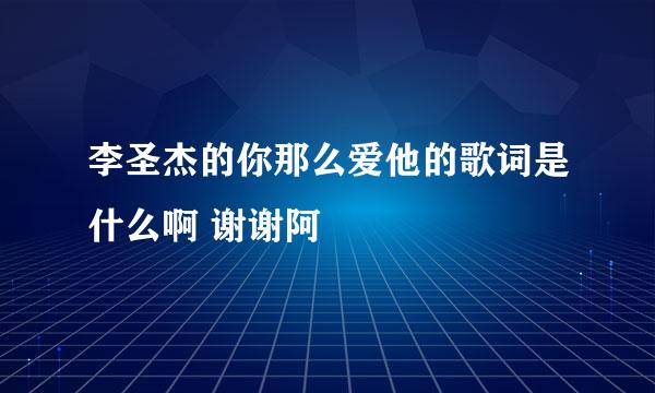 李圣杰的你那么爱他的歌词是什么啊 谢谢阿