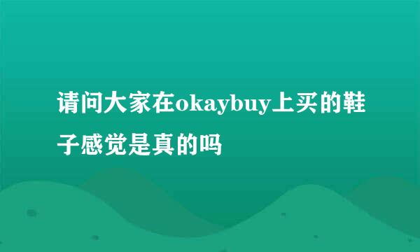 请问大家在okaybuy上买的鞋子感觉是真的吗