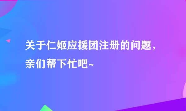 关于仁姬应援团注册的问题，亲们帮下忙吧~