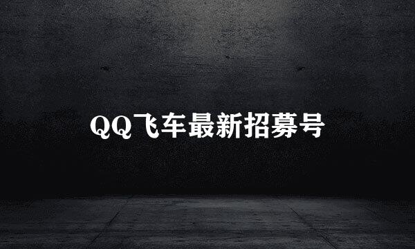 QQ飞车最新招募号