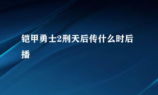 铠甲勇士2刑天后传什么时后播