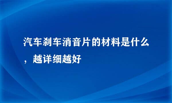 汽车刹车消音片的材料是什么，越详细越好