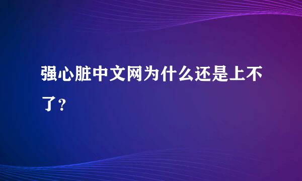 强心脏中文网为什么还是上不了？