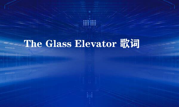 The Glass Elevator 歌词