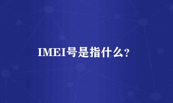 IMEI号是指什么？