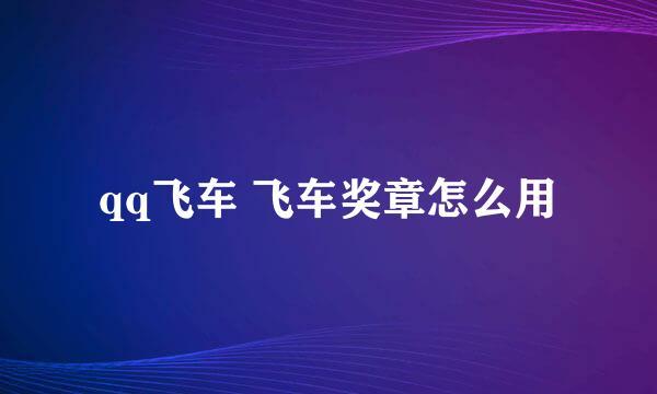 qq飞车 飞车奖章怎么用