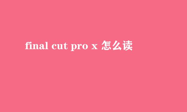 final cut pro x 怎么读
