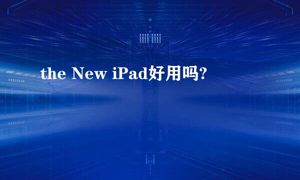 the New iPad好用吗?