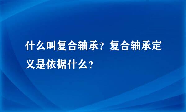 什么叫复合轴承？复合轴承定义是依据什么？