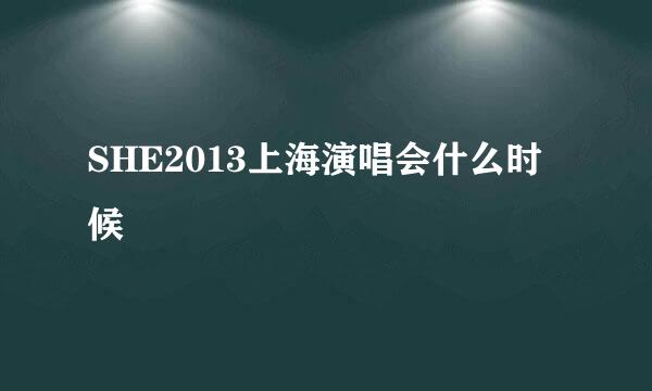 SHE2013上海演唱会什么时候