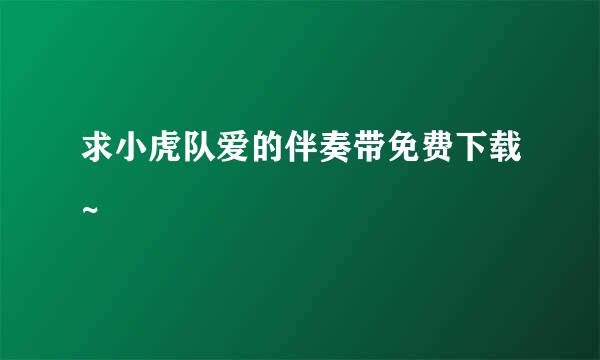 求小虎队爱的伴奏带免费下载~