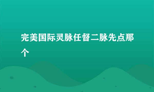 完美国际灵脉任督二脉先点那个