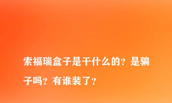 
索福瑞盒子是干什么的？是骗子吗？有谁装了？
