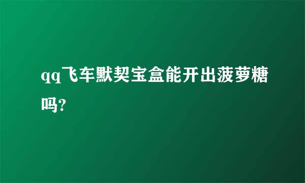 qq飞车默契宝盒能开出菠萝糖吗?