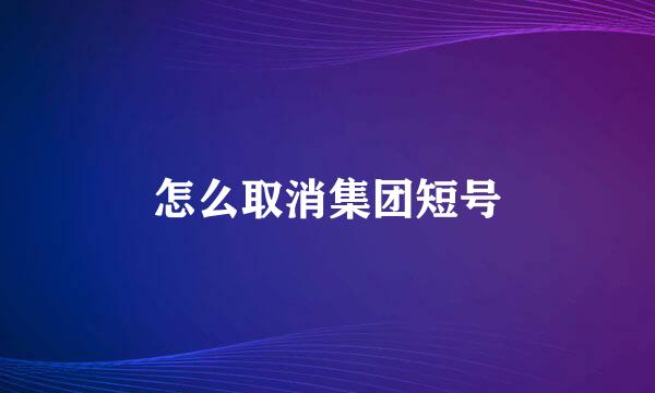 怎么取消集团短号