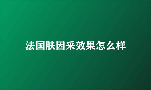 法国肤因采效果怎么样