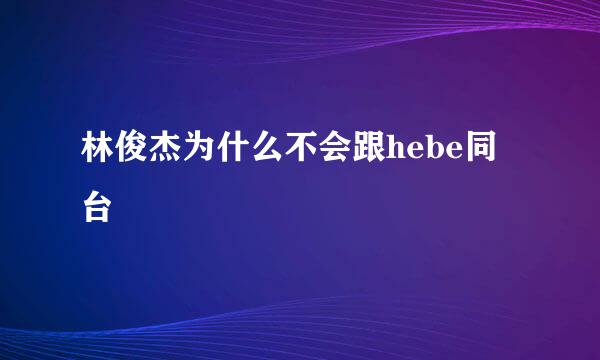 林俊杰为什么不会跟hebe同台