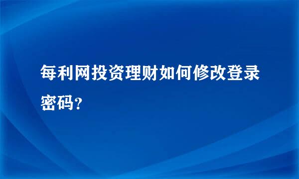 每利网投资理财如何修改登录密码？