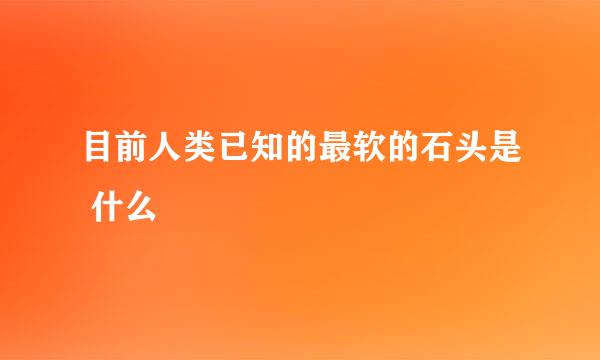 目前人类已知的最软的石头是 什么