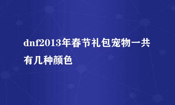 dnf2013年春节礼包宠物一共有几种颜色