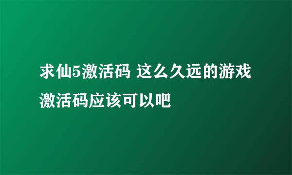 求仙5激活码 这么久远的游戏激活码应该可以吧