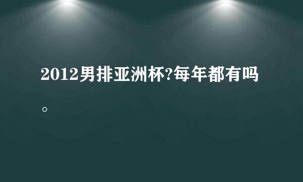 2012男排亚洲杯?每年都有吗。