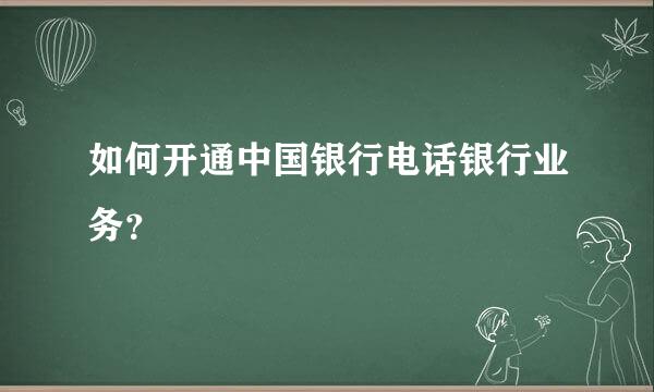 如何开通中国银行电话银行业务？